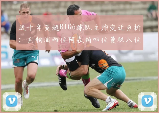 近十年英超BIG6球队主帅变迁分析：利物浦两位阿森纳四位曼联八位切尔西热刺十位