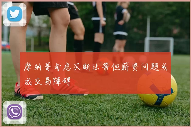 摩纳哥考虑买断法蒂但薪资问题或成交易障碍