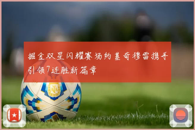 掘金双星闪耀赛场约基奇穆雷携手引领7连胜新篇章