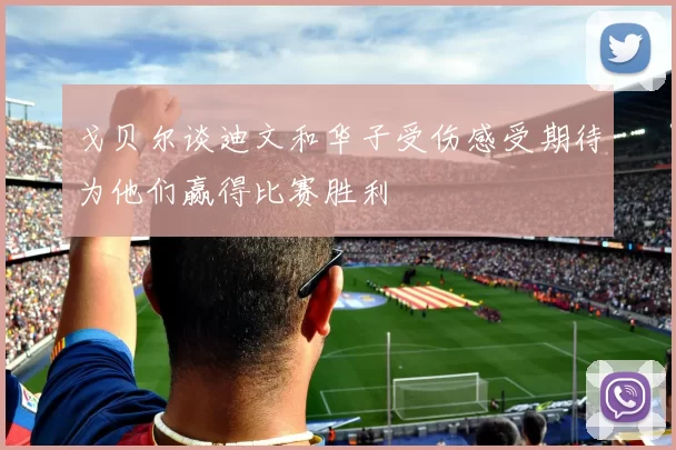 戈贝尔谈迪文和华子受伤感受期待为他们赢得比赛胜利