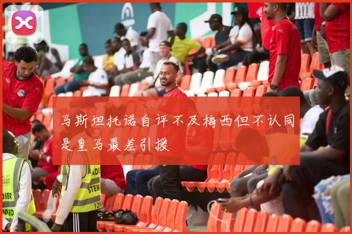 马斯坦托诺自评不及梅西但不认同是皇马最差引援