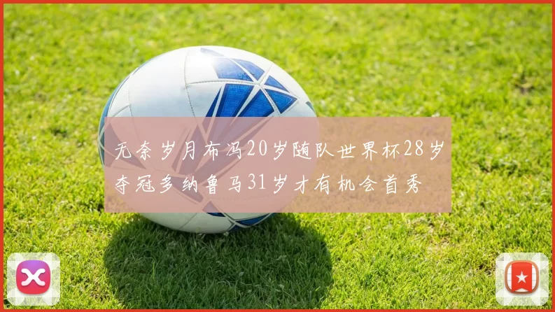 无奈岁月布冯20岁随队世界杯28岁夺冠多纳鲁马31岁才有机会首秀
